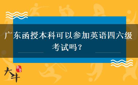 廣東函授本科可以參加英語四六級(jí)考試嗎？