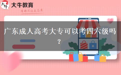 廣東成人高考大專(zhuān)可以考四六級(jí)嗎？