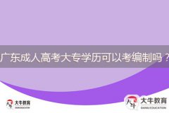 廣東成人高考大專學(xué)歷可以考編制嗎？