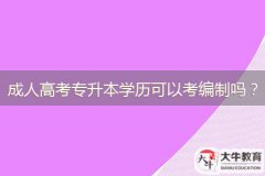 廣東成人高考專升本學(xué)歷可以考編制嗎？