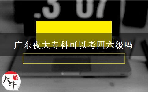 廣東夜大專科可以考四六級(jí)嗎