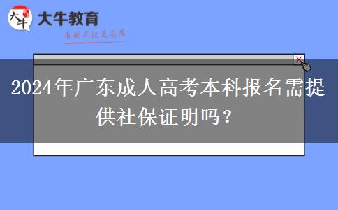 2024年廣東成人高考本科報名需提供社保證明嗎？