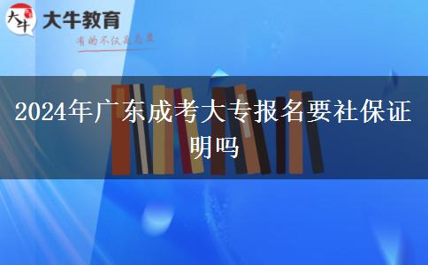 2024年廣東成考大專報(bào)名要社保證明嗎