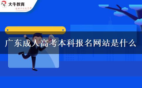 廣東成人高考本科報名網(wǎng)站是什么