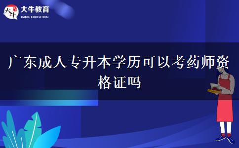 廣東成人專升本學(xué)歷可以考藥師資格證嗎