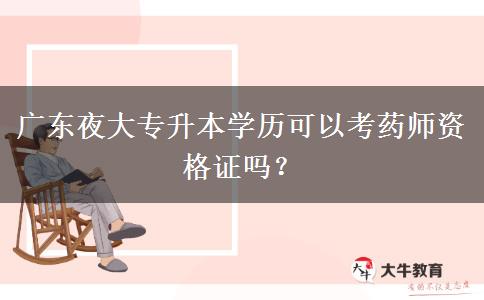 廣東夜大專升本學(xué)歷可以考藥師資格證嗎？