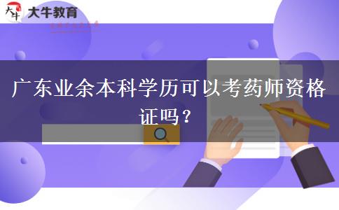 廣東業(yè)余本科學(xué)歷可以考藥師資格證嗎？