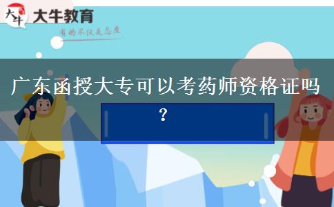 廣東函授大專(zhuān)可以考藥師資格證嗎？