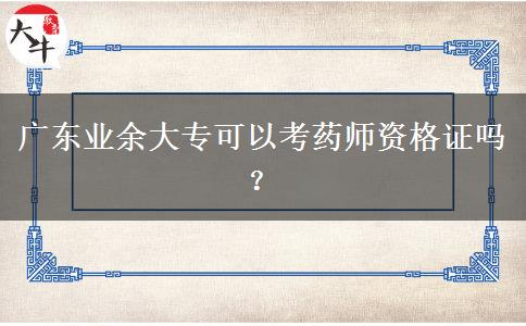 廣東業(yè)余大專可以考藥師資格證嗎？