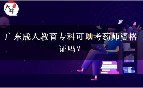 廣東成人教育專科可以考藥師資格證嗎？