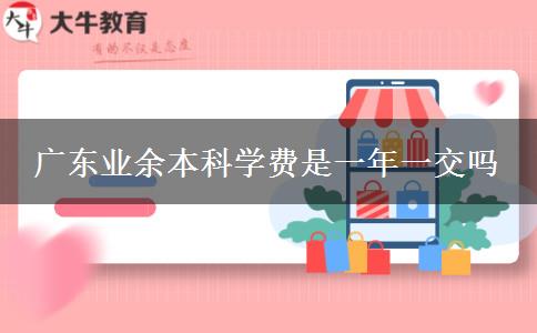 廣東業(yè)余本科學(xué)費(fèi)是一年一交嗎