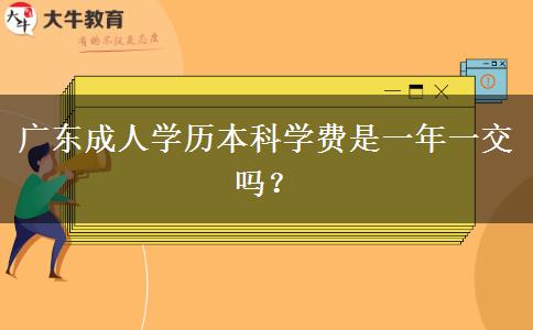 廣東成人學(xué)歷本科學(xué)費(fèi)是一年一交嗎？