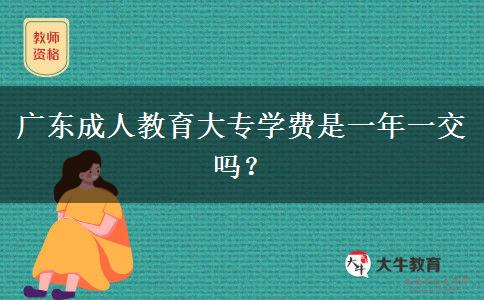 廣東成人教育大專學費是一年一交嗎？