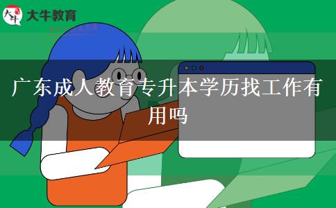 廣東成人教育專(zhuān)升本學(xué)歷找工作有用嗎