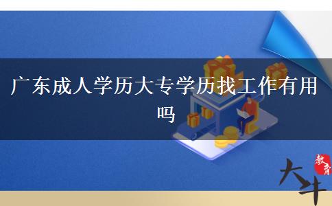 廣東成人學(xué)歷大專學(xué)歷找工作有用嗎