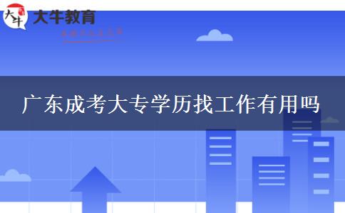 廣東成考大專學(xué)歷找工作有用嗎