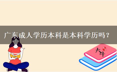 廣東成人學(xué)歷本科是本科學(xué)歷嗎？