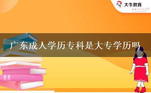 廣東成人學(xué)歷專科是大專學(xué)歷嗎