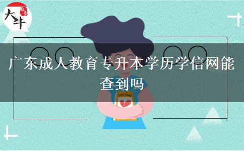 廣東成人教育專升本學(xué)歷學(xué)信網(wǎng)能查到嗎