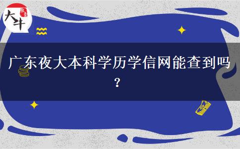 廣東夜大本科學歷學信網(wǎng)能查到嗎？