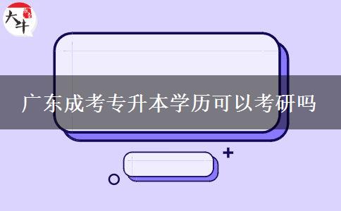 廣東成考專升本學(xué)歷可以考研嗎