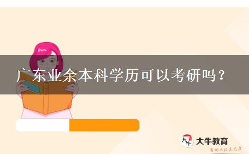 廣東業(yè)余本科學(xué)歷可以考研嗎？