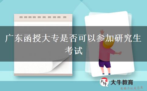 廣東函授大專是否可以參加研究生考試