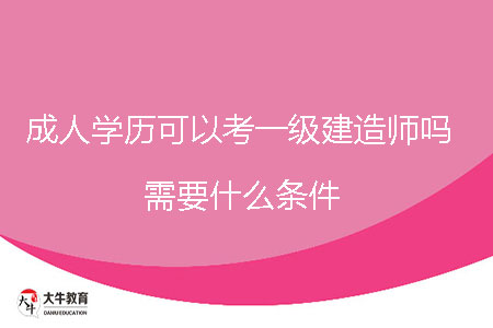 成人學(xué)歷可以考一級建造師嗎，需要什么條件？