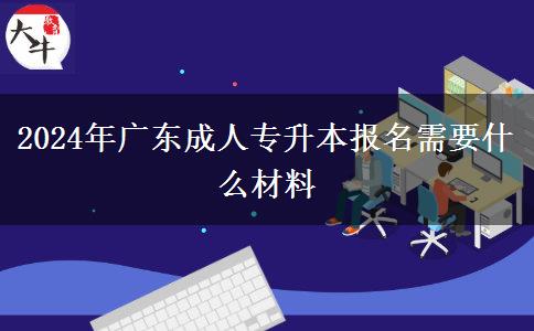 2024年廣東成人專升本報(bào)名需要什么材料