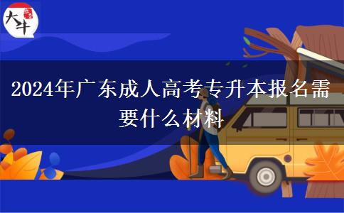 2024年廣東成人高考專升本報(bào)名需要什么材料