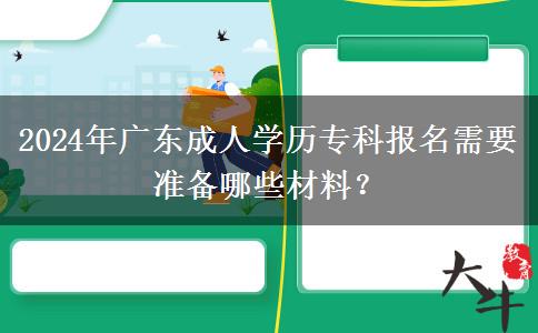 2024年廣東成人學(xué)歷?？茍?bào)名需要準(zhǔn)備哪些材料？