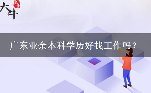 廣東業(yè)余本科學(xué)歷好找工作嗎？