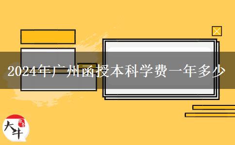 2024年廣州函授本科學(xué)費(fèi)一年多少