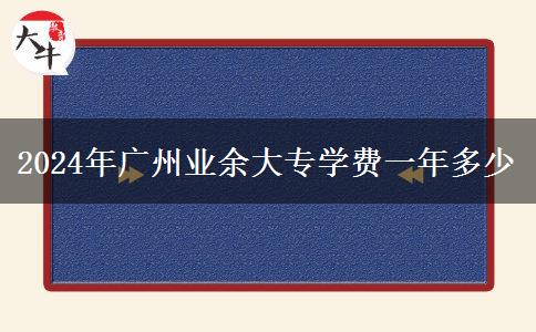 2024年廣州業(yè)余大專學(xué)費一年多少