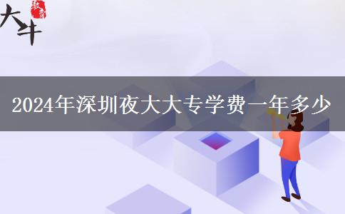 2024年深圳夜大大專學費一年多少