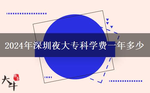 2024年深圳夜大專科學(xué)費(fèi)一年多少