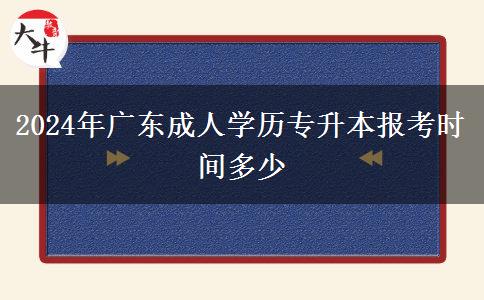 2024年廣東成人學歷專升本報考時間多少