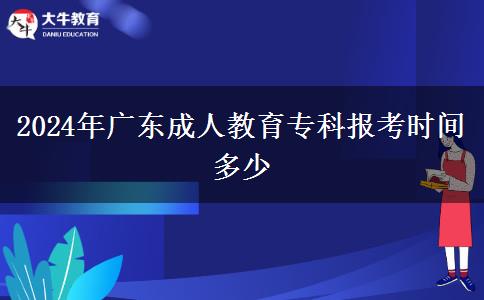 2024年廣東成人教育?？茍?bào)考時(shí)間多少