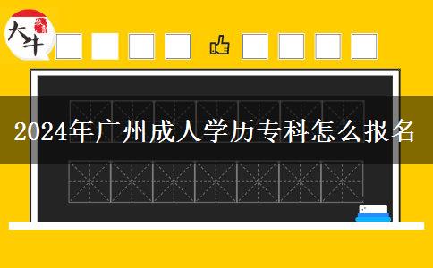 2024年廣州成人學(xué)歷?？圃趺磮?bào)名