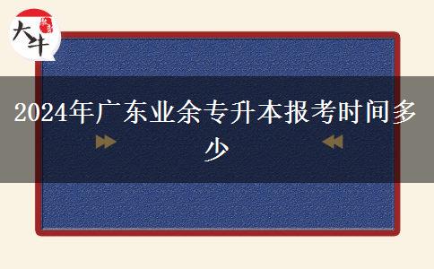 2024年廣東業(yè)余專升本報(bào)考時(shí)間多少