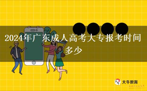 2024年廣東成人高考大專報考時間多少