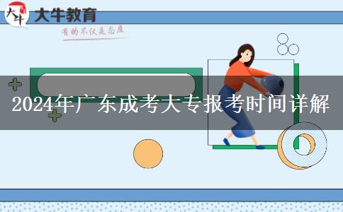 2024年廣東成考大專報考時間詳解