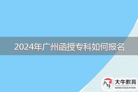 2024年廣州函授專(zhuān)科如何報(bào)名