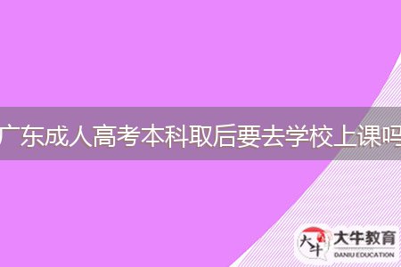 廣東成人高考本科取后要去學校上課嗎