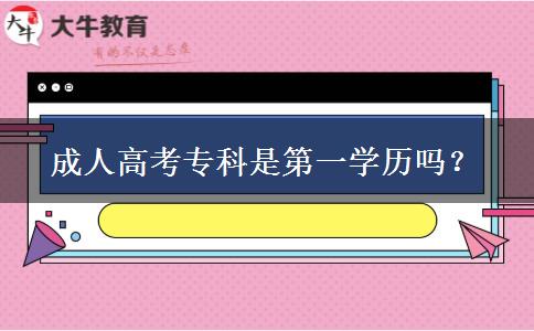 成人高考專科是第一學(xué)歷嗎？