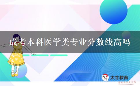 成考本科醫(yī)學(xué)類專業(yè)分?jǐn)?shù)線高嗎