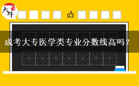 成考大專醫(yī)學類專業(yè)分數(shù)線高嗎？