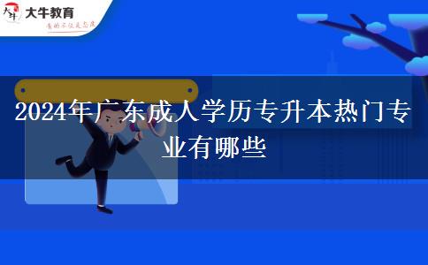 2024年廣東成人學(xué)歷專升本熱門專業(yè)有哪些