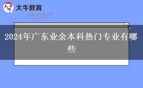 2024年廣東業(yè)余本科熱門專業(yè)有哪些