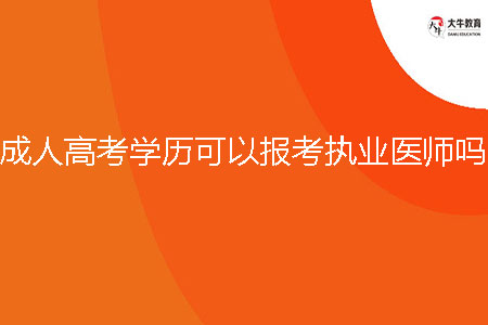 成人高考學歷可以報考執(zhí)業(yè)醫(yī)師嗎？